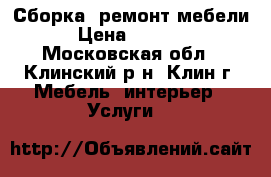 Сборка, ремонт мебели › Цена ­ 1 000 - Московская обл., Клинский р-н, Клин г. Мебель, интерьер » Услуги   